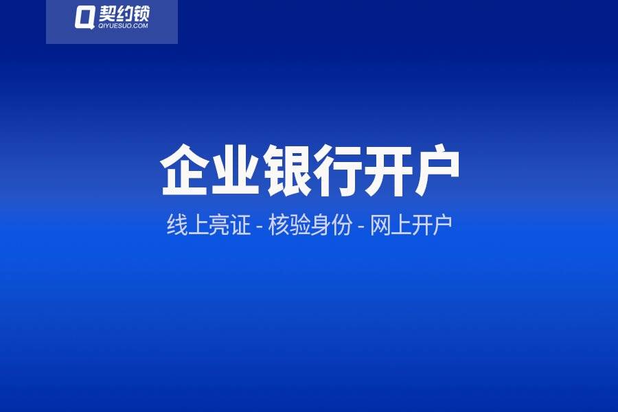 皇冠信用网在线开户_契约锁助力企业银行开户网上办：精简办事手续皇冠信用网在线开户，半小时内办结